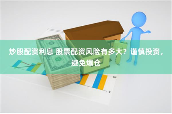 炒股配资利息 股票配资风险有多大？谨慎投资，避免爆仓