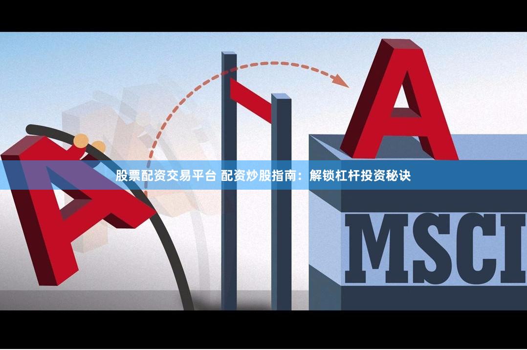 股票配资交易平台 配资炒股指南：解锁杠杆投资秘诀