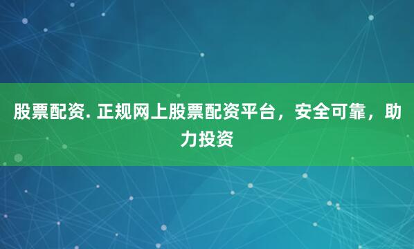 股票配资. 正规网上股票配资平台，安全可靠，助力投资