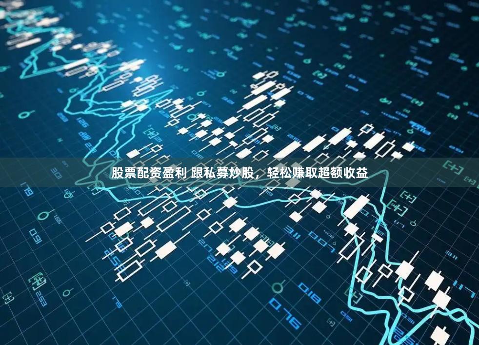股票配资盈利 跟私募炒股，轻松赚取超额收益