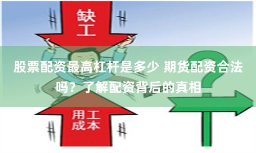 股票配资最高杠杆是多少 期货配资合法吗？了解配资背后的真相