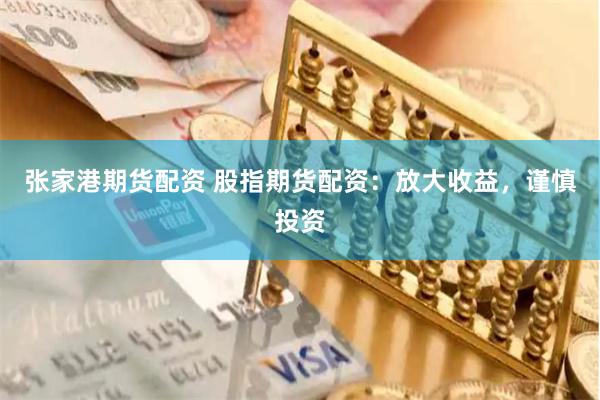 张家港期货配资 股指期货配资：放大收益，谨慎投资