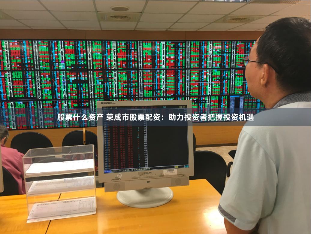股票什么资产 荣成市股票配资：助力投资者把握投资机遇