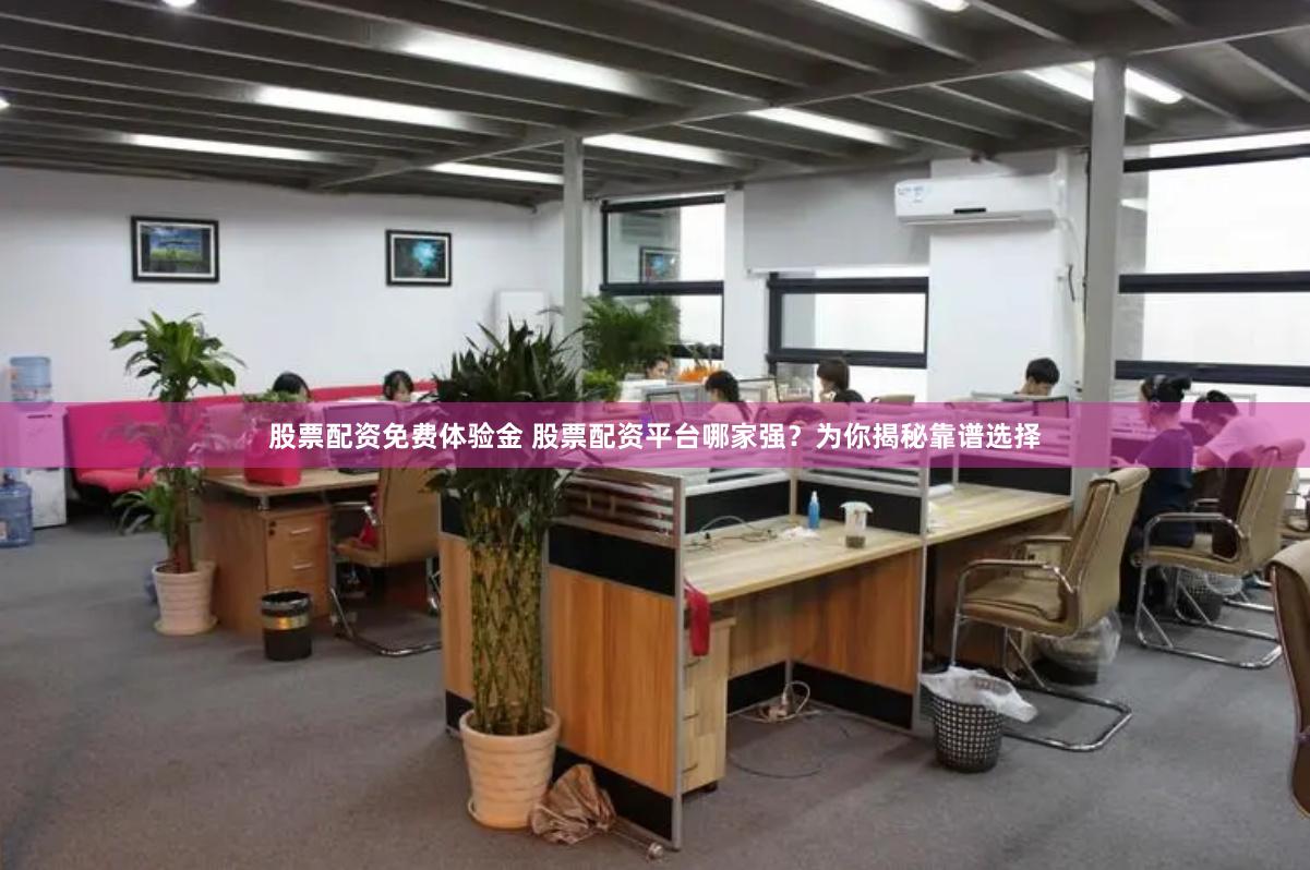 股票配资免费体验金 股票配资平台哪家强？为你揭秘靠谱选择
