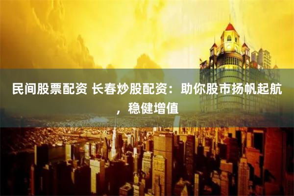 民间股票配资 长春炒股配资：助你股市扬帆起航，稳健增值