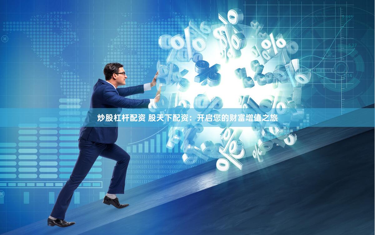 炒股杠杆配资 股天下配资：开启您的财富增值之旅