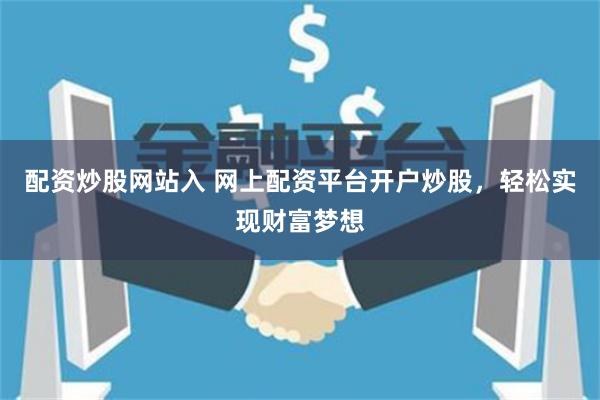 配资炒股网站入 网上配资平台开户炒股，轻松实现财富梦想