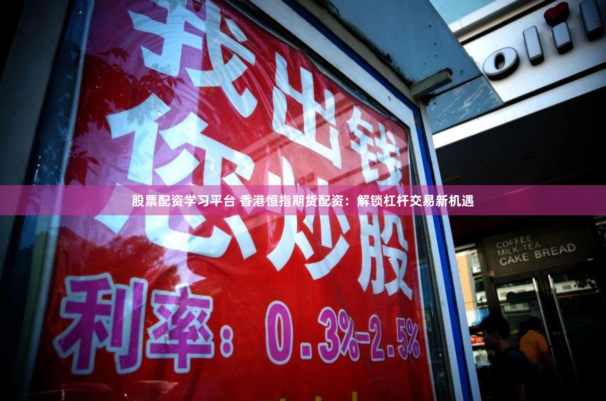 股票配资学习平台 香港恒指期货配资：解锁杠杆交易新机遇