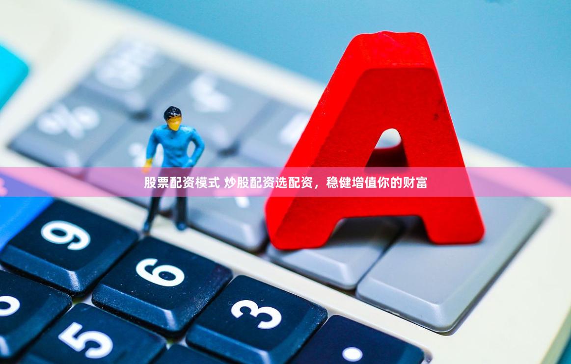 股票配资模式 炒股配资选配资，稳健增值你的财富
