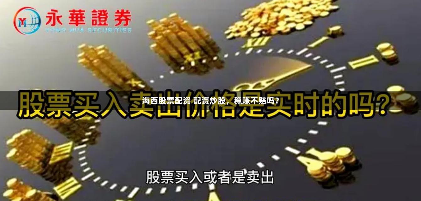 海西股票配资 配资炒股，稳赚不赔吗？