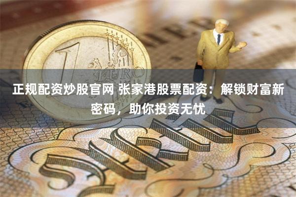 正规配资炒股官网 张家港股票配资：解锁财富新密码，助你投资无忧