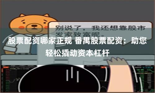 股票配资哪家正规 番禺股票配资：助您轻松撬动资本杠杆