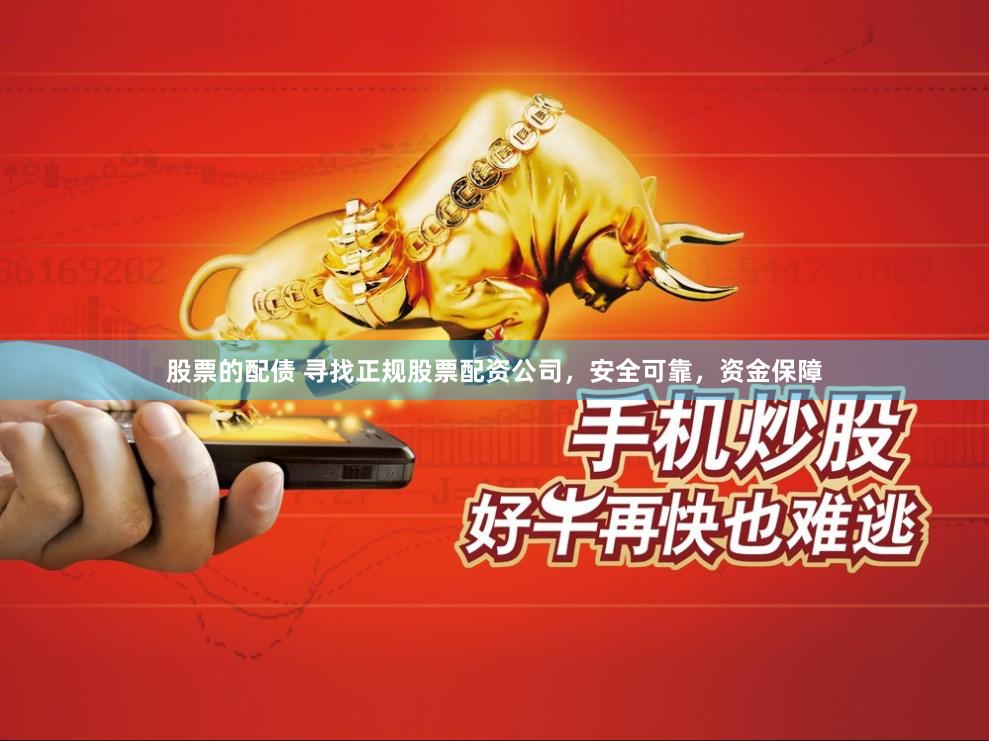股票的配债 寻找正规股票配资公司，安全可靠，资金保障