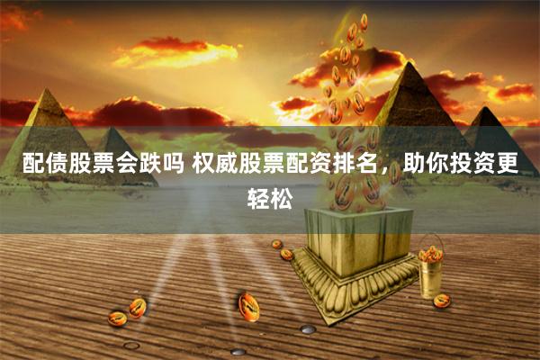 配债股票会跌吗 权威股票配资排名，助你投资更轻松