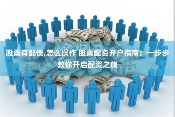股票有配债,怎么操作 股票配资开户指南：一步步教你开启配资之旅