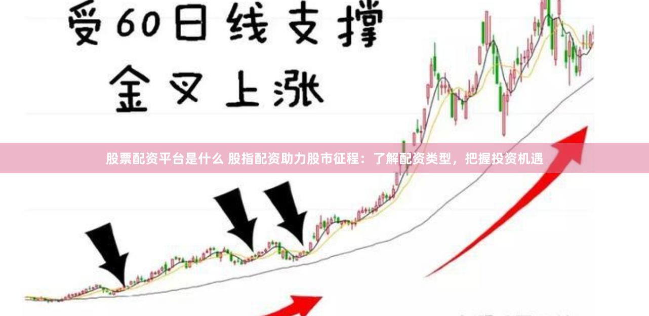 股票配资平台是什么 股指配资助力股市征程：了解配资类型，把握投资机遇
