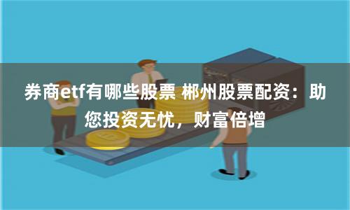 券商etf有哪些股票 郴州股票配资:助您投资无忧,财富倍增
