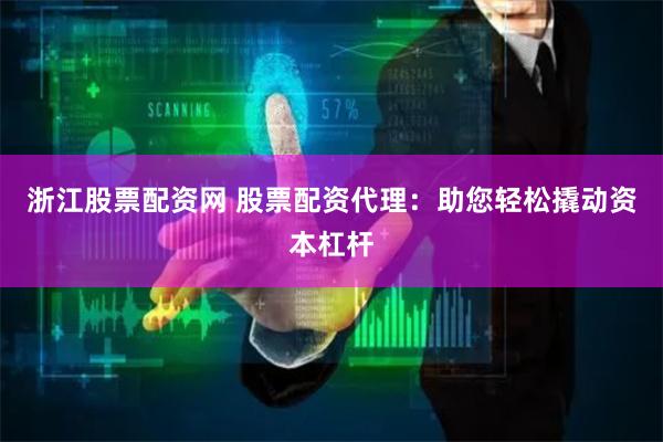 浙江股票配资网 股票配资代理:助您轻松撬动资本杠杆