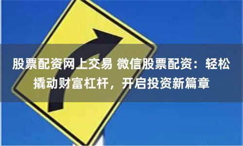 股票配资网上交易 微信股票配资:轻松撬动财富杠杆,开启投资新篇章