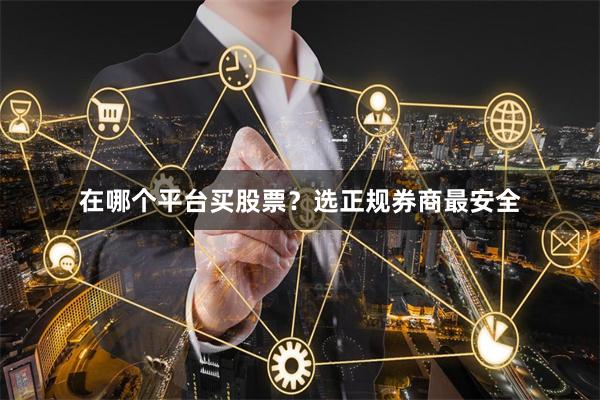 在哪个平台买股票？选正规券商最安全