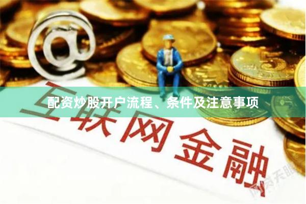 配资炒股开户流程、条件及注意事项