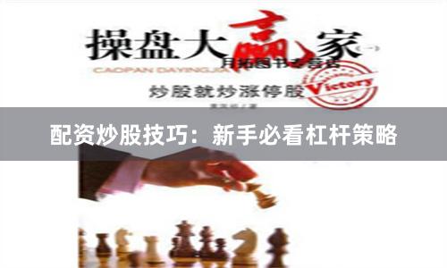 配资炒股技巧:新手必看杠杆策略