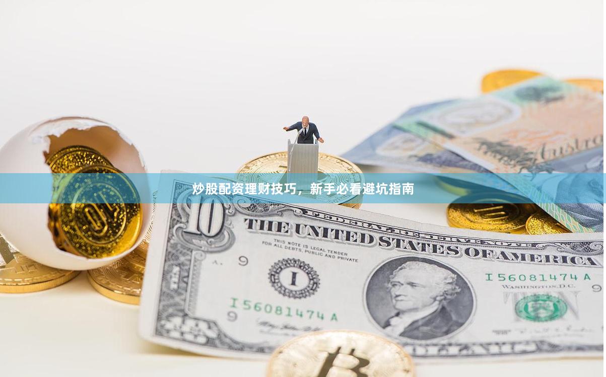 炒股配资理财技巧，新手必看避坑指南