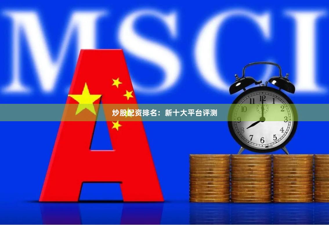 炒股配资排名：新十大平台评测