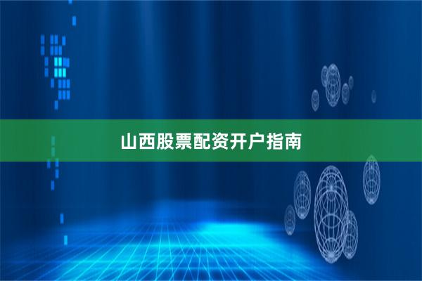 山西股票配资开户指南