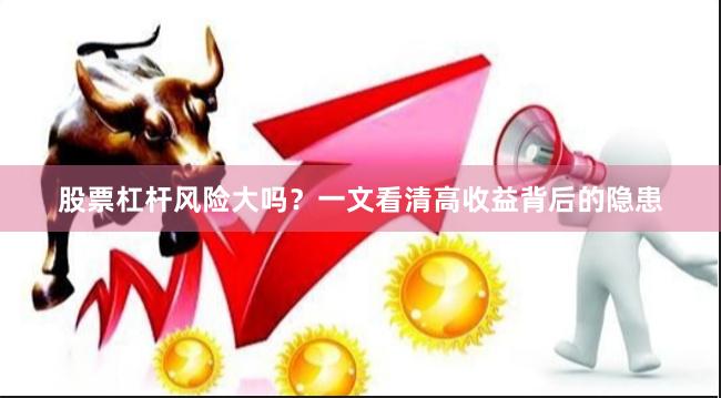 股票杠杆风险大吗？一文看清高收益背后的隐患