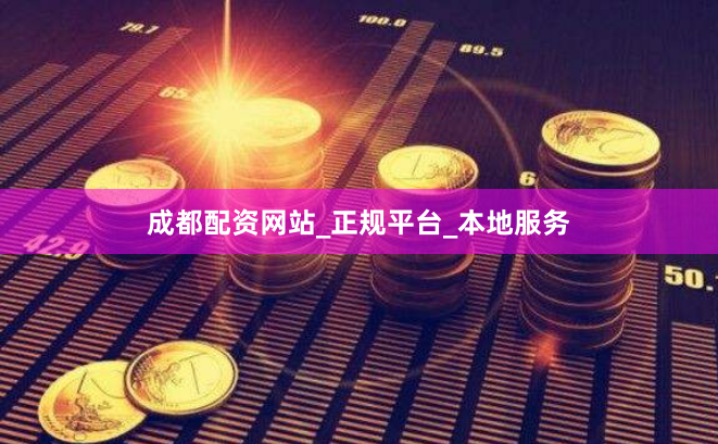 成都配资网站_正规平台_本地服务