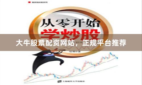 大牛股票配资网站，正规平台推荐