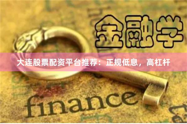 大连股票配资平台推荐：正规低息，高杠杆