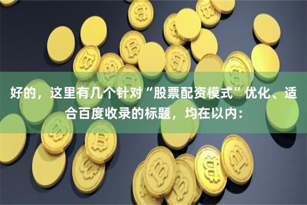 好的，这里有几个针对“股票配资模式”优化、适合百度收录的标题，均在以内：