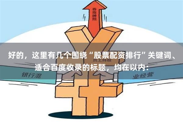 好的，这里有几个围绕“股票配资排行”关键词、适合百度收录的标题，均在以内：