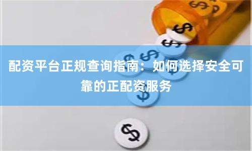 配资平台正规查询指南：如何选择安全可靠的正配资服务