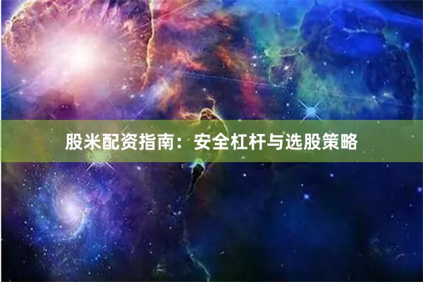 股米配资指南:安全杠杆与选股策略
