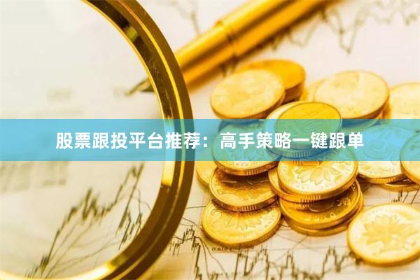 股票跟投平台推荐：高手策略一键跟单