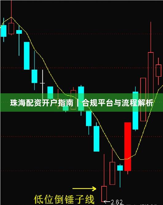 珠海配资开户指南｜合规平台与流程解析