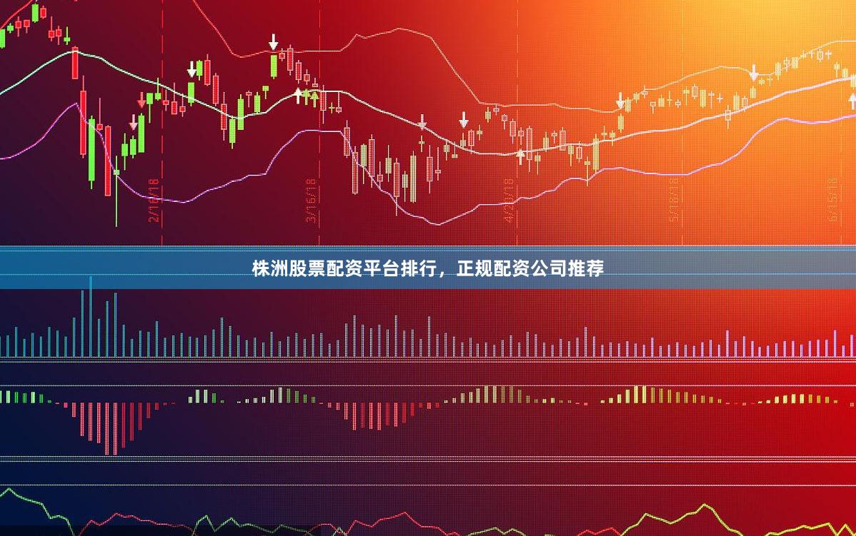 株洲股票配资平台排行，正规配资公司推荐