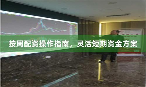 按周配资操作指南，灵活短期资金方案