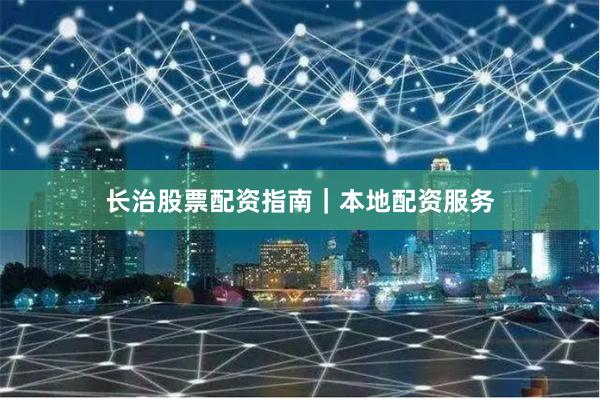 长治股票配资指南｜本地配资服务