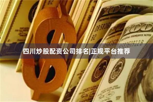 四川炒股配资公司排名|正规平台推荐
