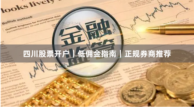 四川股票开户｜低佣金指南｜正规券商推荐