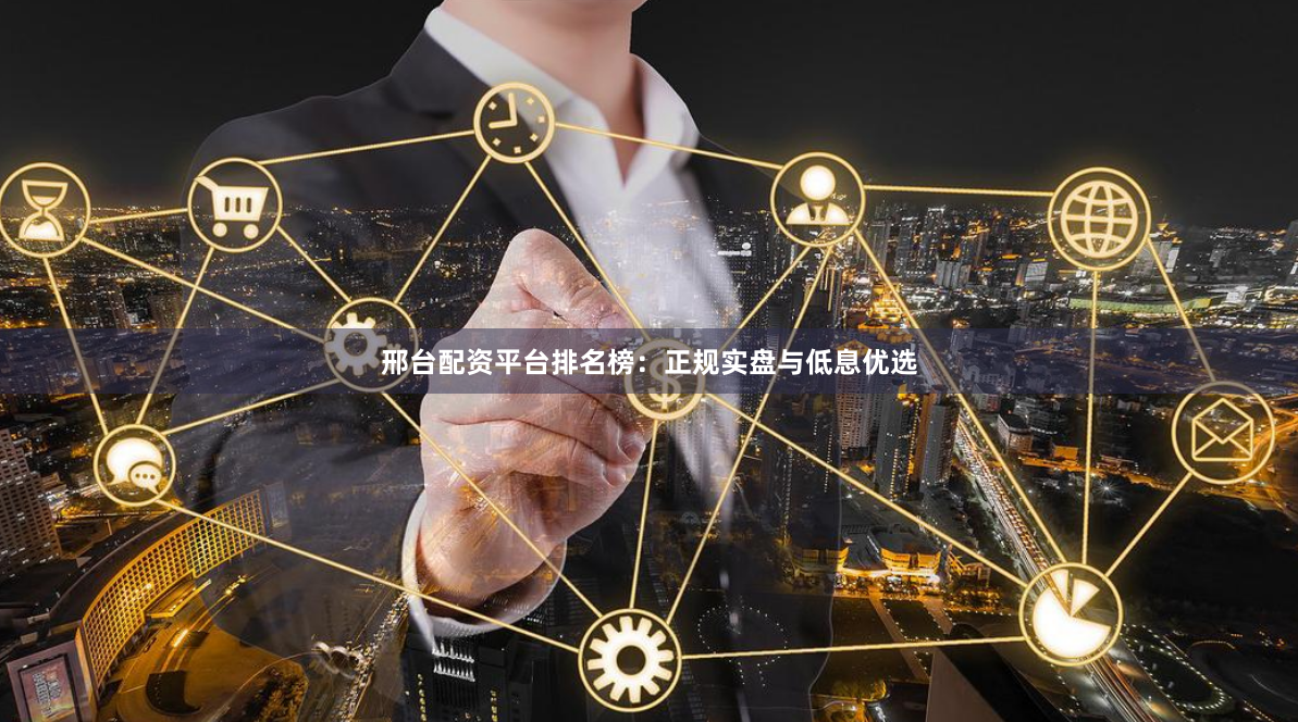 邢台配资平台排名榜：正规实盘与低息优选
