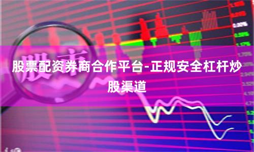 股票配资券商合作平台-正规安全杠杆炒股渠道