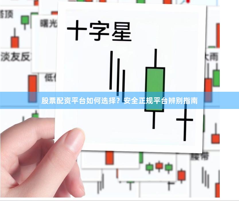 股票配资平台如何选择？安全正规平台辨别指南