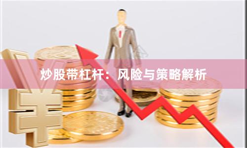 炒股带杠杆：风险与策略解析