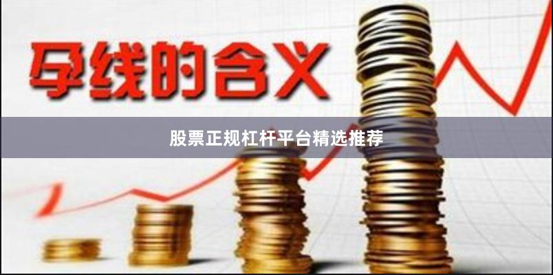 股票正规杠杆平台精选推荐