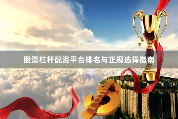 股票杠杆配资平台排名与正规选择指南